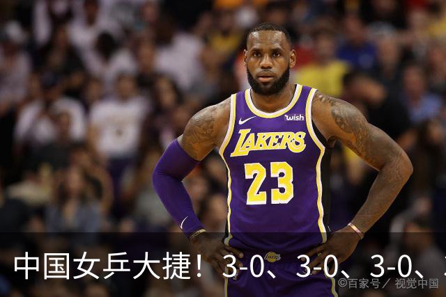 中国女乒大捷！3-0、3-0、3-0、3-2，孙颖莎、王艺迪4将晋级8强