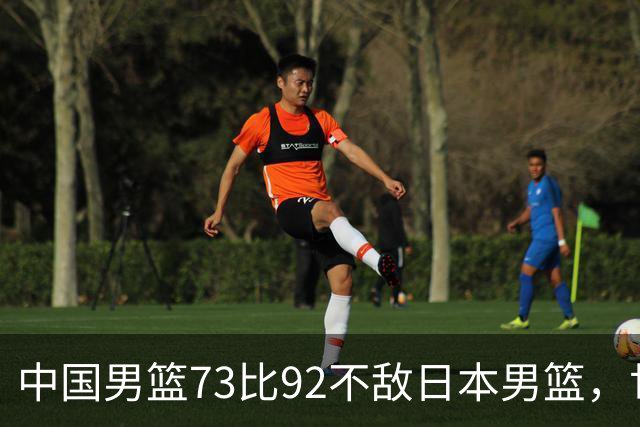 中国男篮73比92不敌日本男篮，世预赛出线存变数