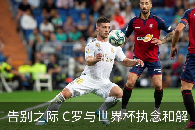 告别之际 C罗与世界杯执念和解