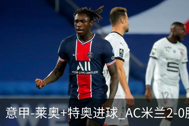 意甲-莱奥+特奥进球 AC米兰2-0胜强敌夺5连胜领跑