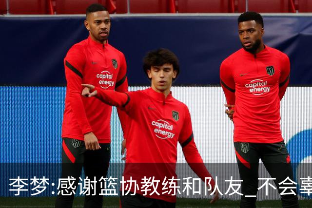 李梦:感谢篮协教练和队友 不会辜负大家的期望
