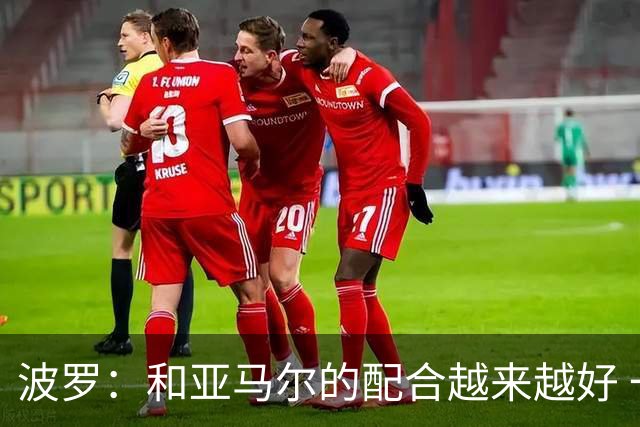 波罗：和亚马尔的配合越来越好 一开始我们就专注于做好本职工作