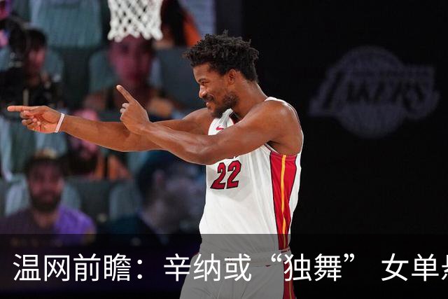 温网前瞻：辛纳或“独舞” 女单悬念大