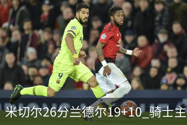 米切尔26分兰德尔19+10 骑士主场遭遇三连败